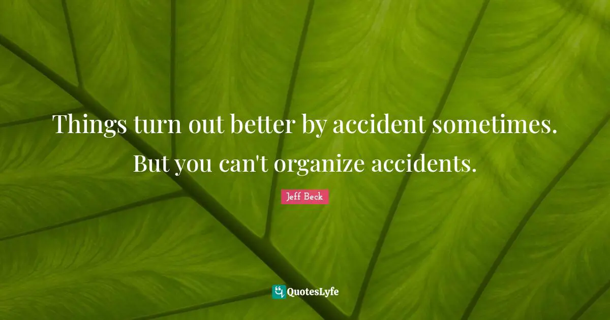 Accidents Quotes: "Things turn out better by accident sometimes. But you can't organize accidents."