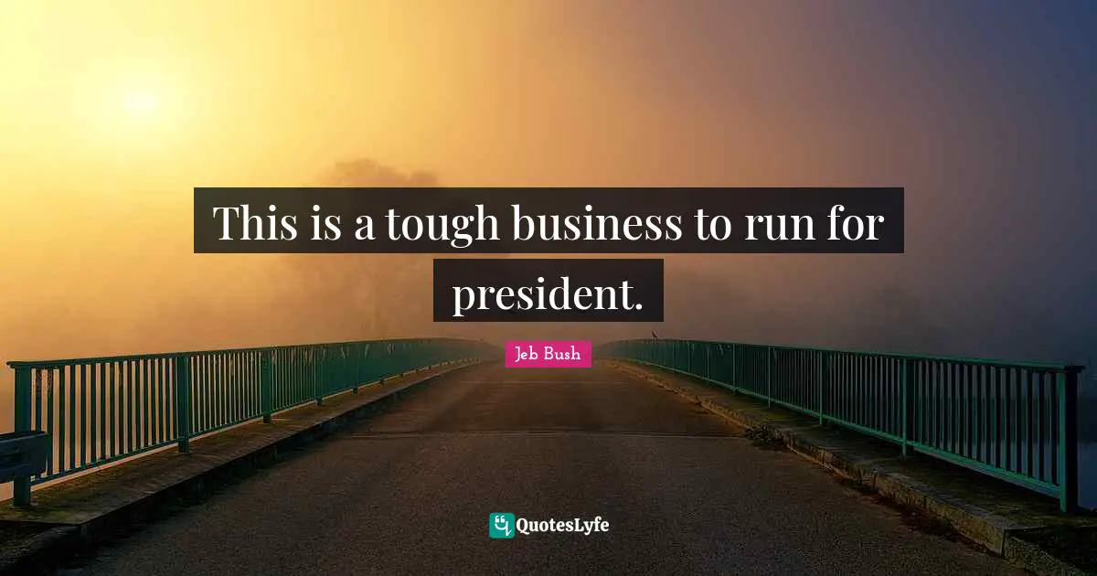 This is a tough business to run for president.