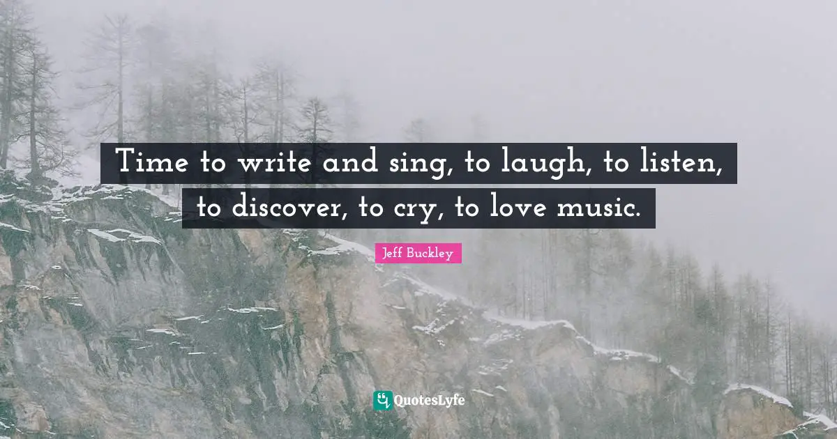 Jeff Buckley Quotes: "Time to write and sing, to laugh, to listen, to discover, to cry, to love music."