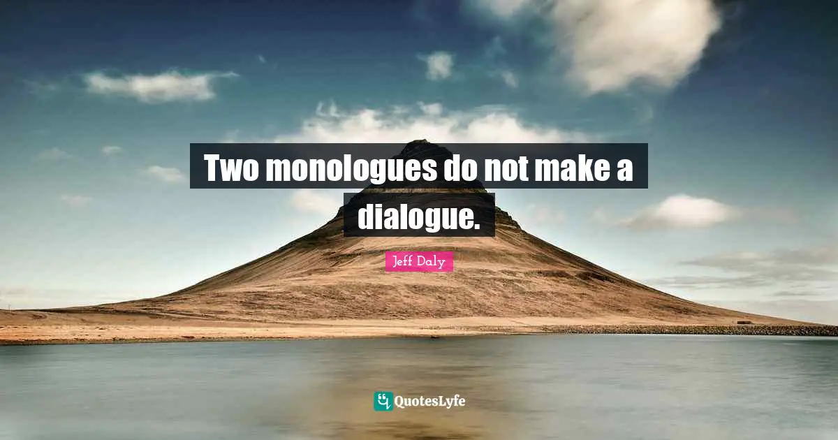 Two monologues do not make a dialogue.