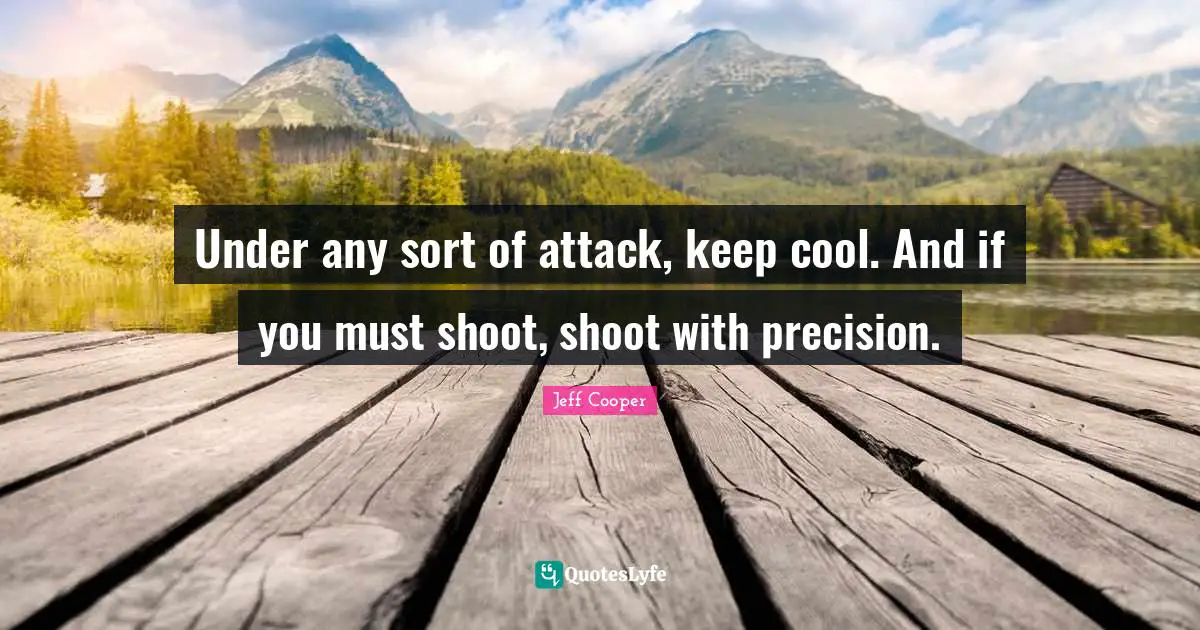 Under any sort of attack, keep cool. And if you must shoot, shoot with precision.