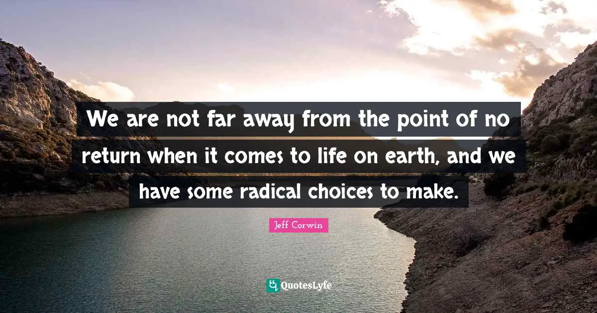 We are not far away from the point of no return when it comes to life on earth, and we have some radical choices to make.