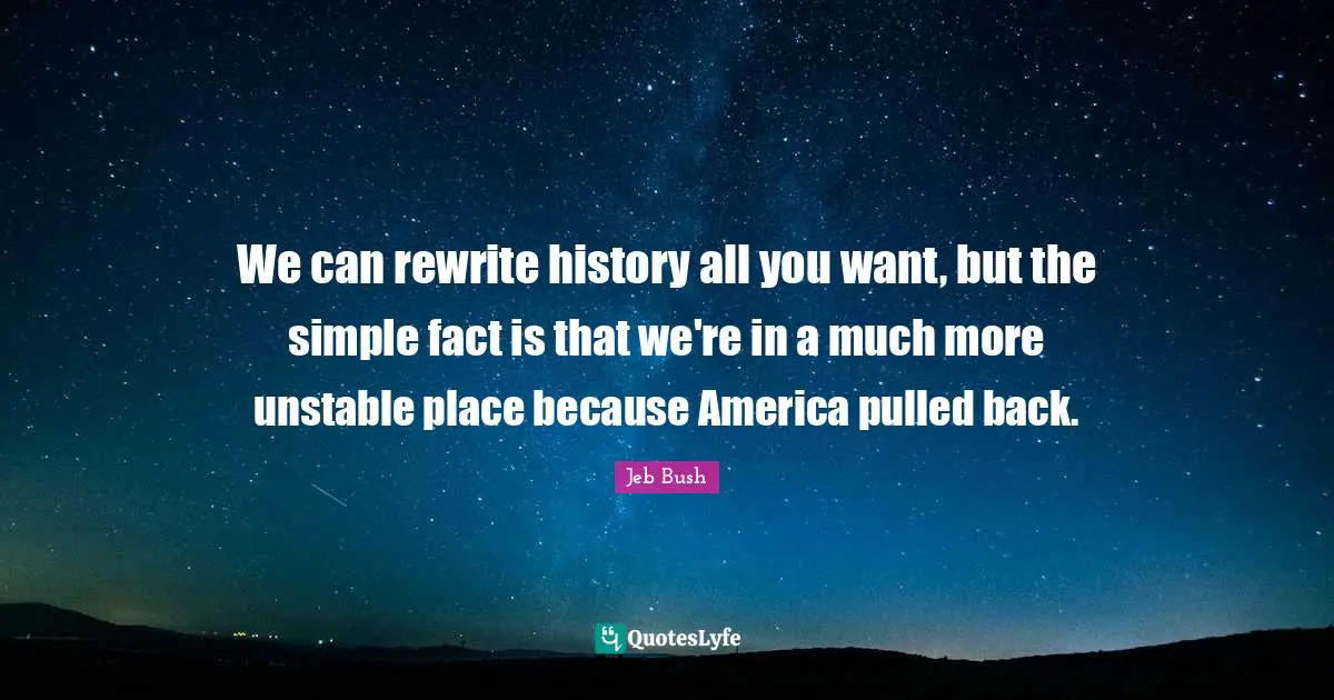We can rewrite history all you want, but the simple fact is that we're in a much more unstable place because America pulled back.