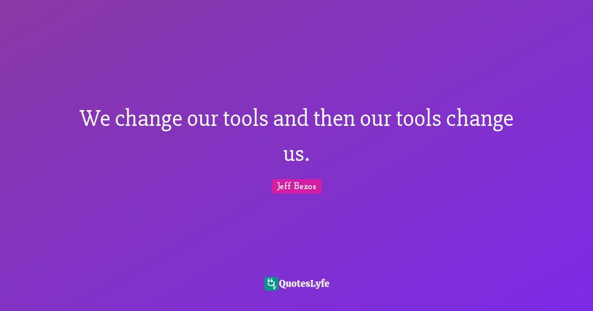 We change our tools and then our tools change us.