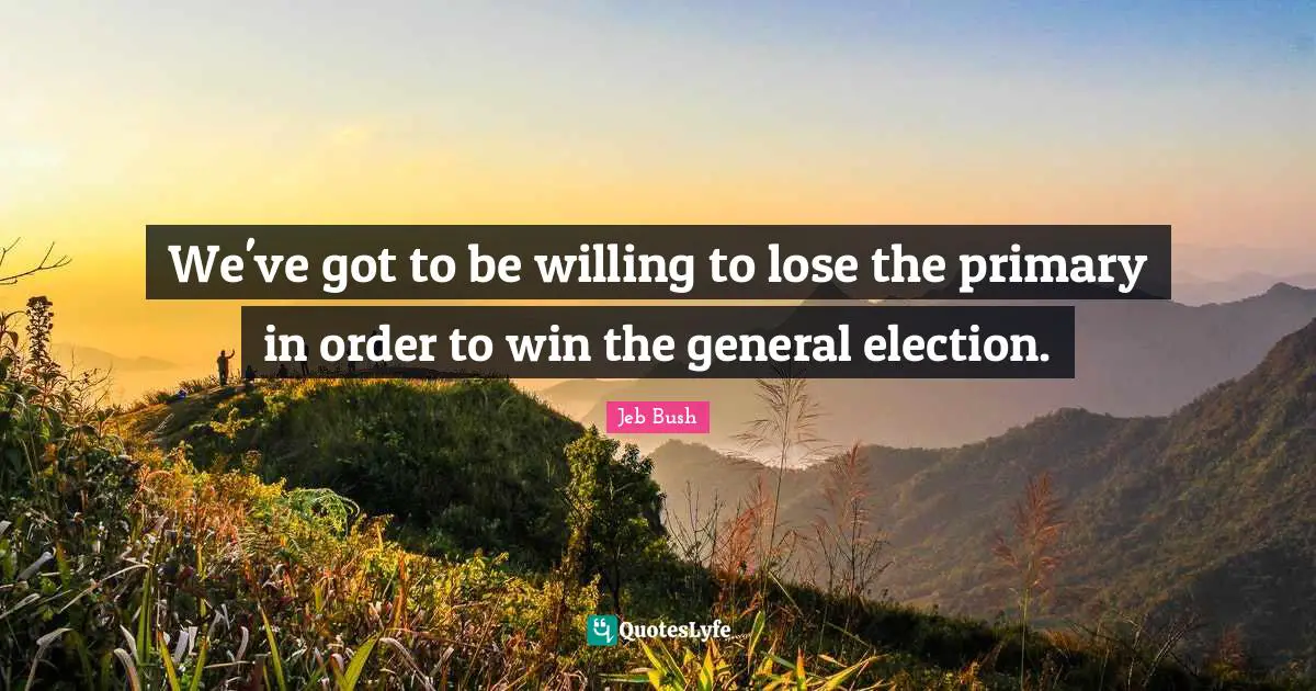 We've got to be willing to lose the primary in order to win the general election.