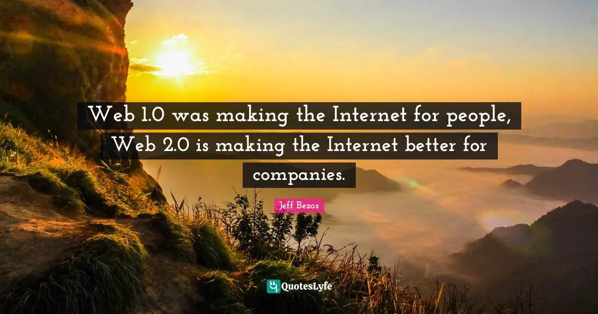 Web 1.0 was making the Internet for people, Web 2.0 is making the Internet better for companies.