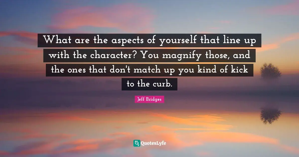 Curb Quotes: "What are the aspects of yourself that line up with the character? You magnify those, and the ones that don't match up you kind of kick to the curb."