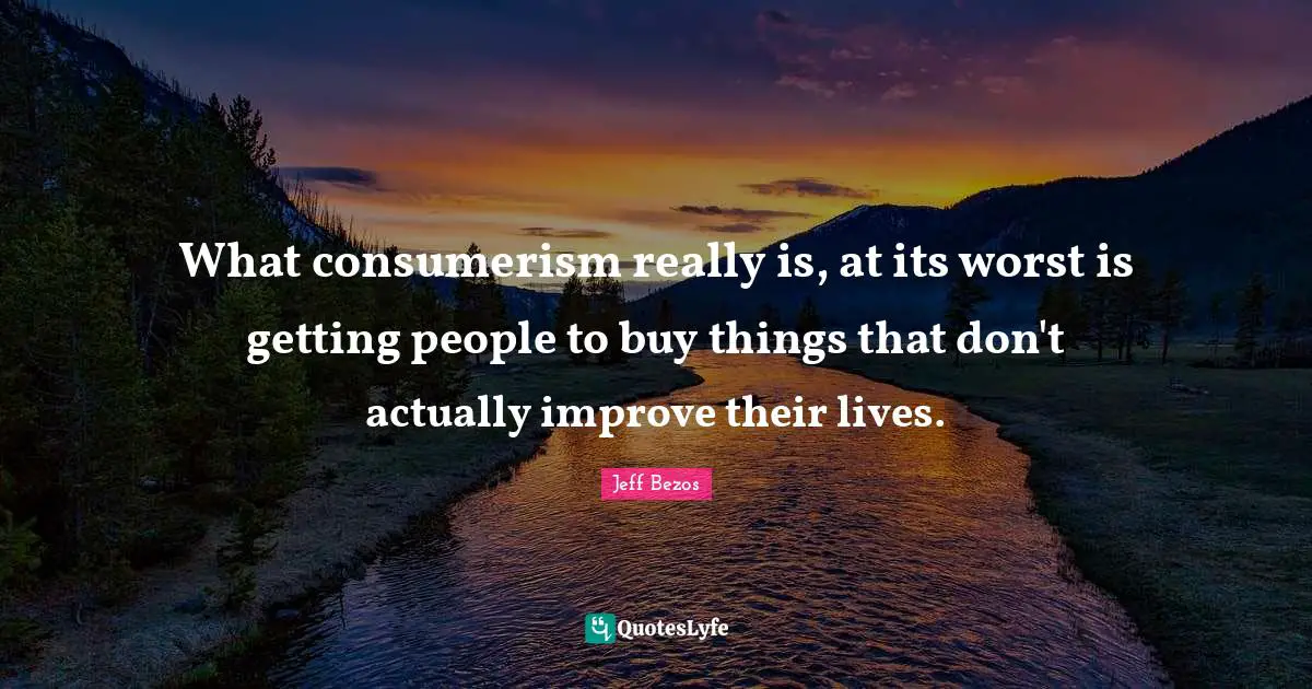 Consumerism Quotes: "What consumerism really is, at its worst is getting people to buy things that don't actually improve their lives."