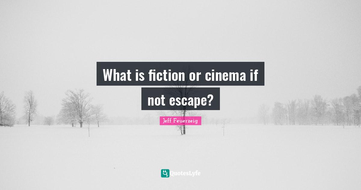 What is fiction or cinema if not escape?