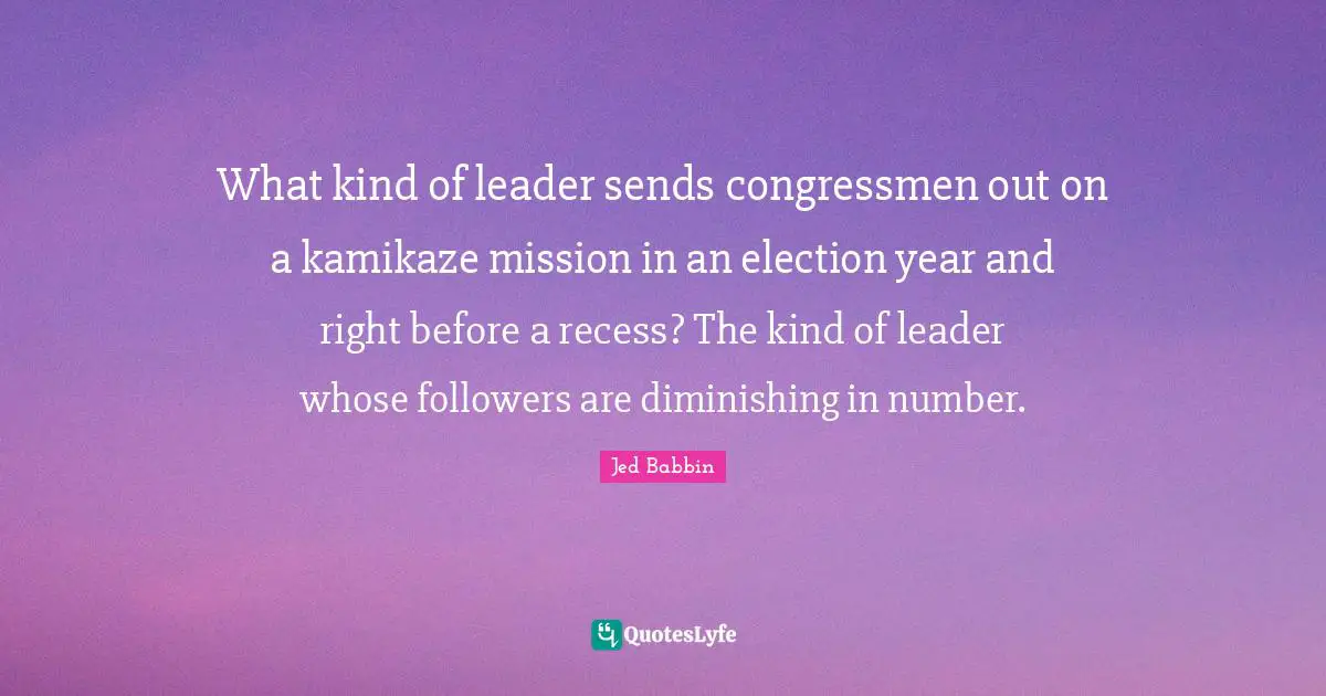 What kind of leader sends congressmen out on a kamikaze mission in an election year and right before a recess? The kind of leader whose followers are diminishing in number.
