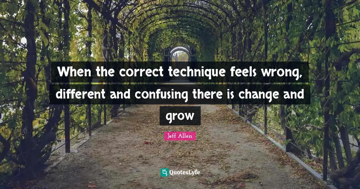 When the correct technique feels wrong, different and confusing there is change and grow