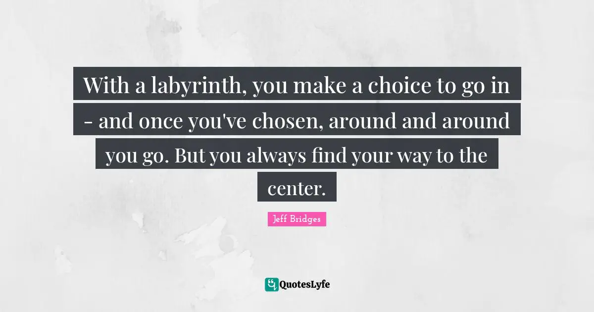 With a labyrinth, you make a choice to go in - and once you've chosen, around and around you go. But you always find your way to the center.