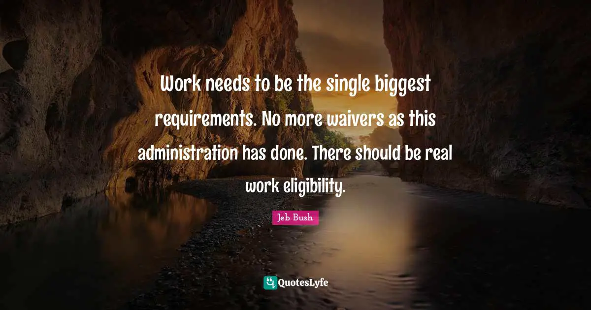 Work needs to be the single biggest requirements. No more waivers as this administration has done. There should be real work eligibility.