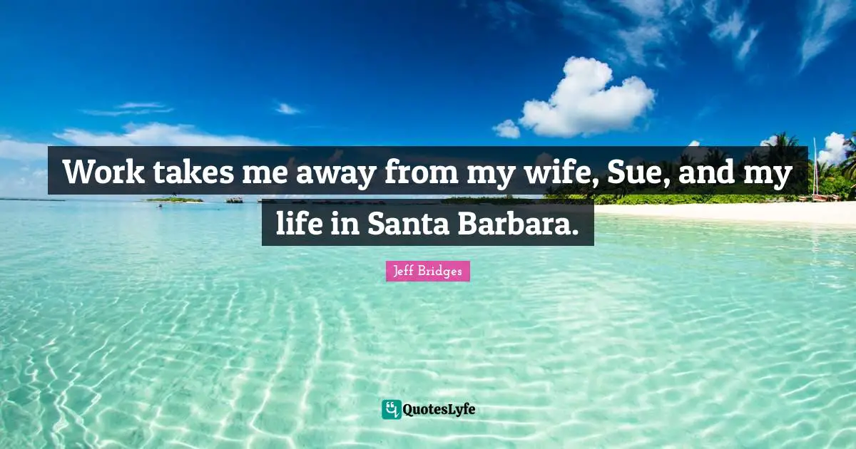 Work takes me away from my wife, Sue, and my life in Santa Barbara.