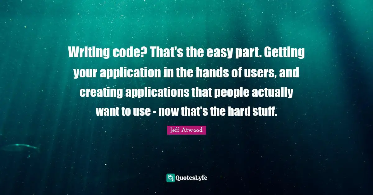 Writing Code Quotes: "Writing code? That's the easy part. Getting your application in the hands of users, and creating applications that people actually want to use - now that's the hard stuff."