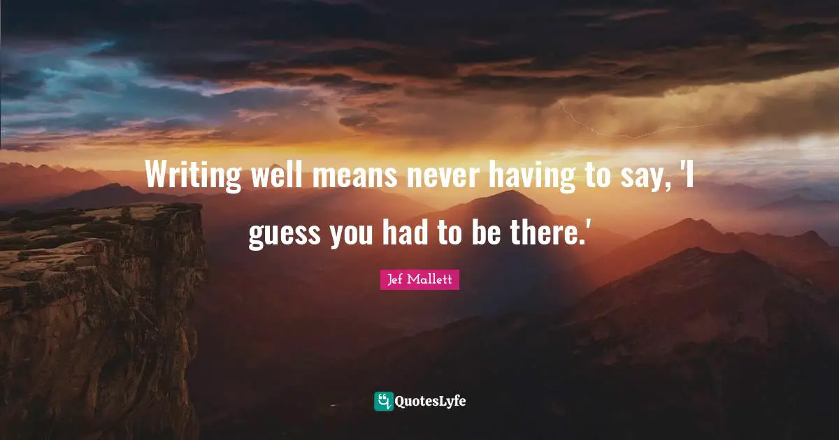 Writing well means never having to say, 'I guess you had to be there.'
