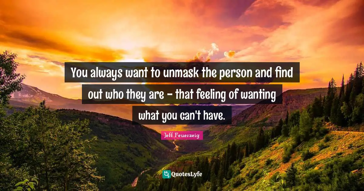 You always want to unmask the person and find out who they are - that feeling of wanting what you can't have.
