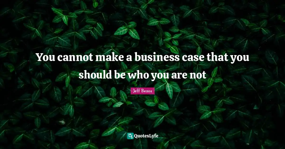 You cannot make a business case that you should be who you are not