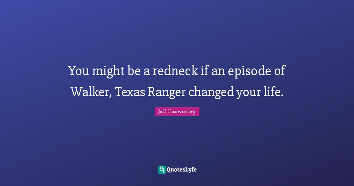You might be a redneck if an episode of Walker, Texas Ranger changed your life.