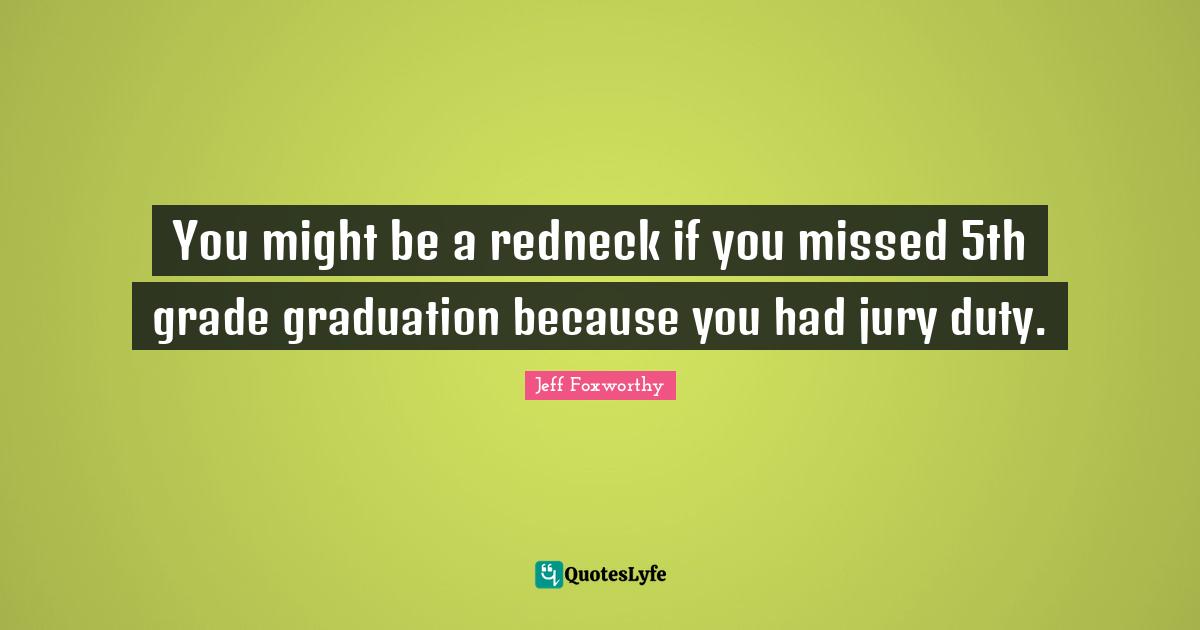 You might be a redneck if you missed 5th grade graduation because you had jury duty.