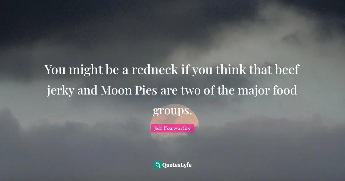 You might be a redneck if you think that beef jerky and Moon Pies are two of the major food groups.