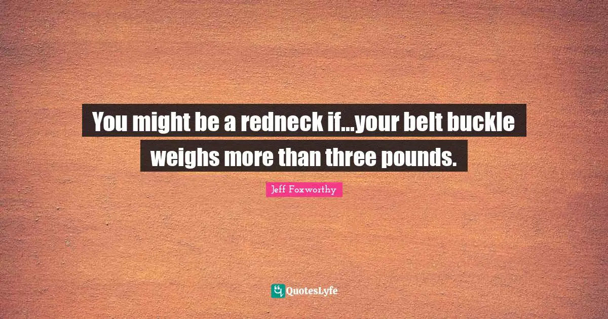 You might be a redneck if...your belt buckle weighs more than three pounds.