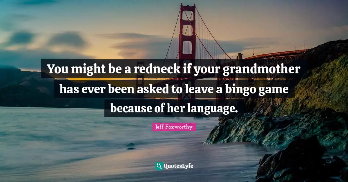 You might be a redneck if your grandmother has ever been asked to leave a bingo game because of her language.