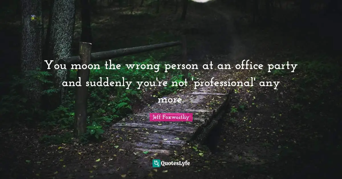 Jeff Foxworthy Quotes: "You moon the wrong person at an office party and suddenly you're not 'professional' any more."