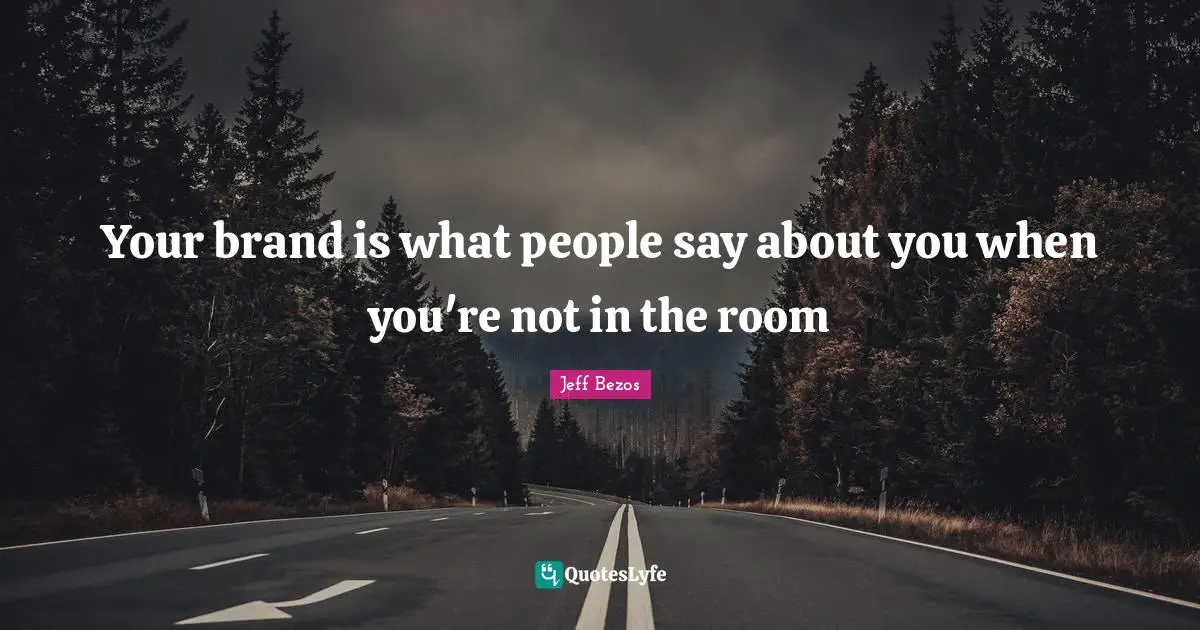 Marketing Quotes: "Your brand is what people say about you when you're not in the room"