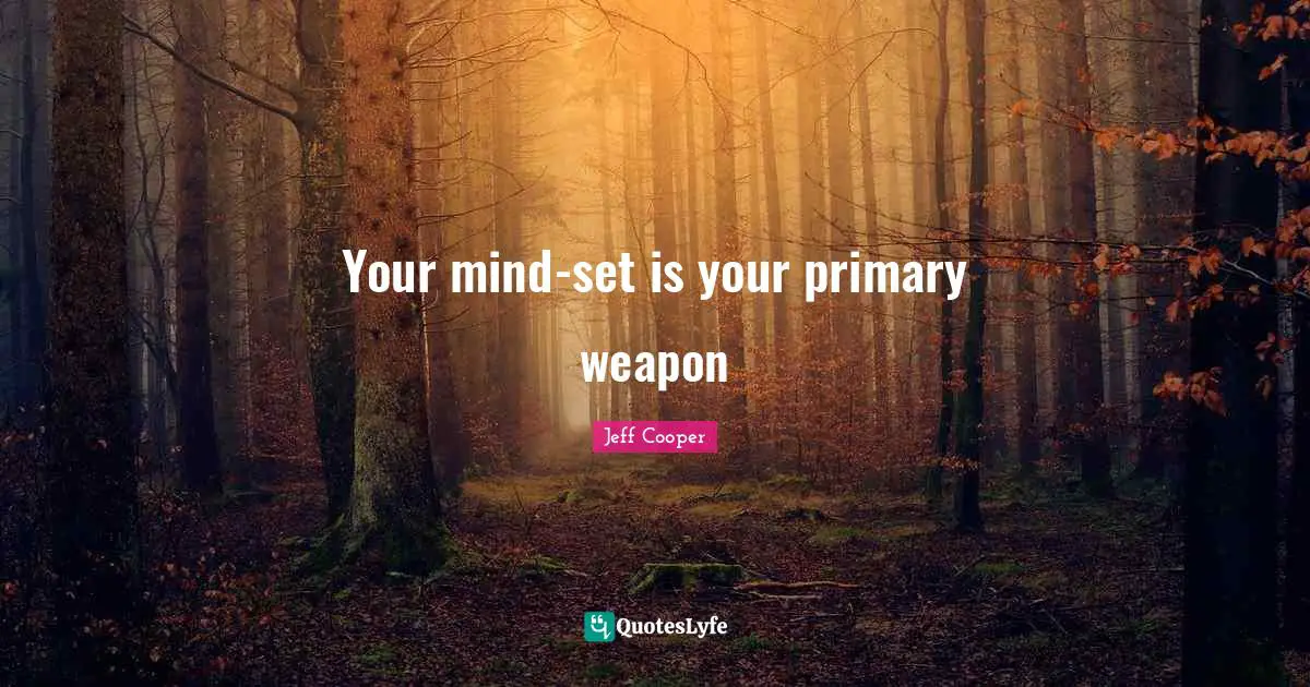 Weapons Quotes: "Your mind-set is your primary weapon"