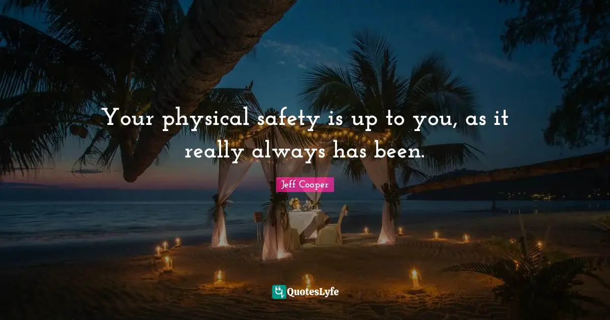 Your physical safety is up to you, as it really always has been.