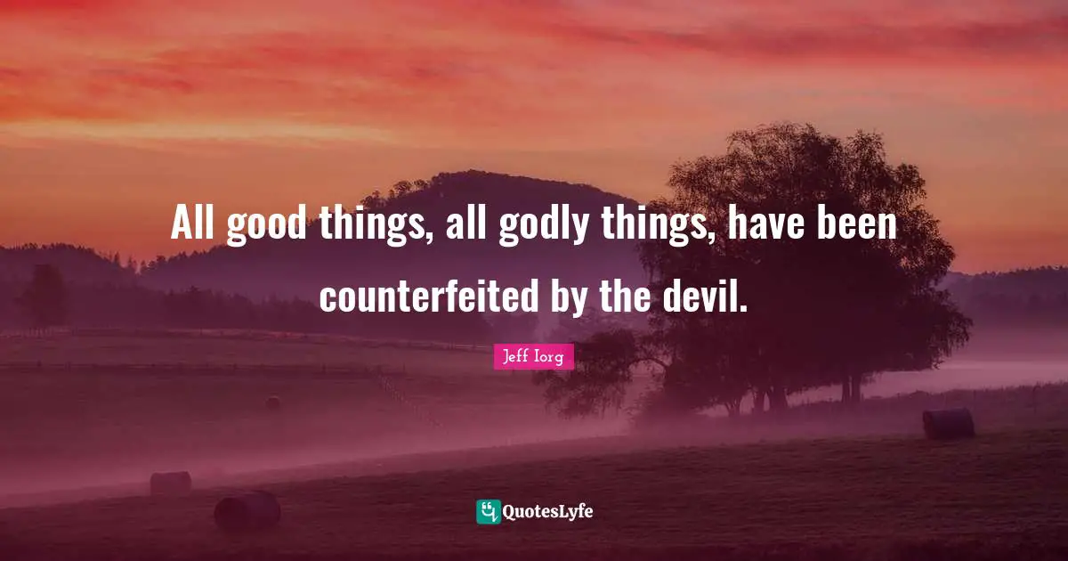 All good things, all godly things, have been counterfeited by the devil.
