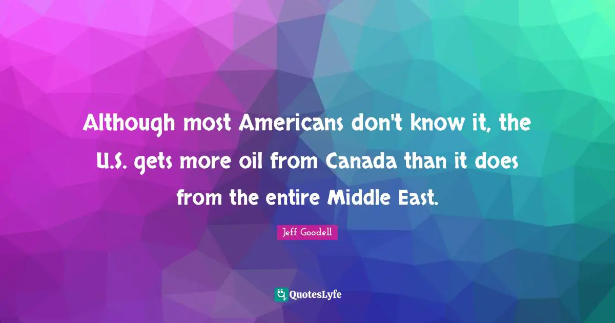 Although most Americans don't know it, the U.S. gets more oil from Canada than it does from the entire Middle East.