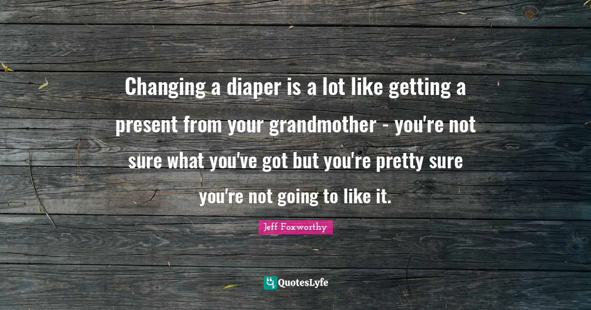 Changing a diaper is a lot like getting a present from your grandmother - you're not sure what you've got but you're pretty sure you're not going to like it.
