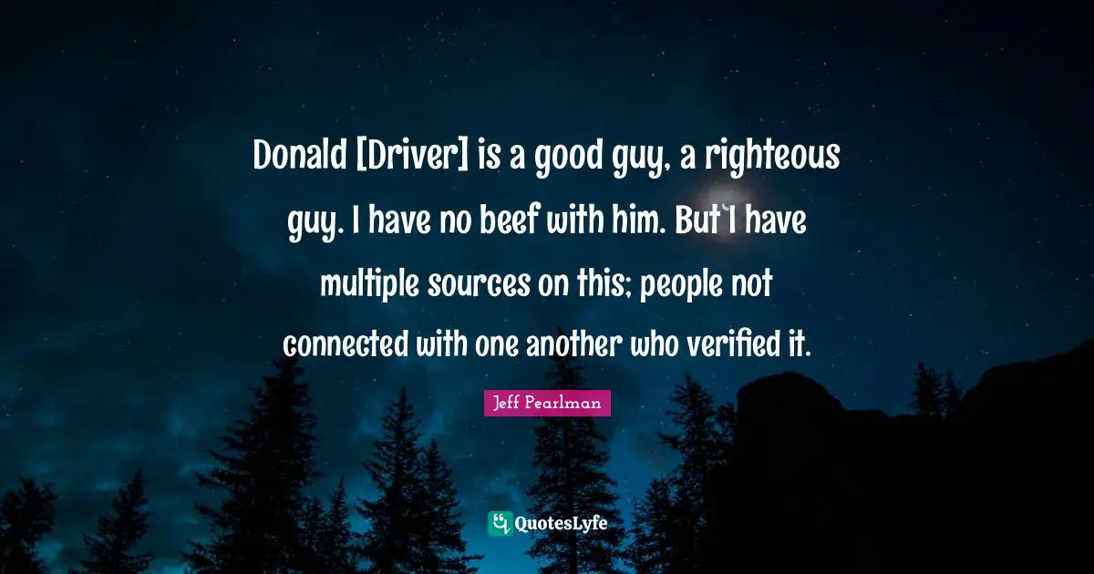 Donald [Driver] is a good guy, a righteous guy. I have no beef with him. But I have multiple sources on this; people not connected with one another who verified it.