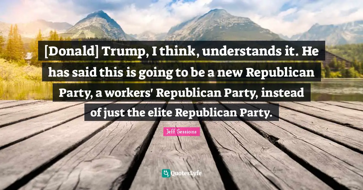 [Donald] Trump, I think, understands it. He has said this is going to be a new Republican Party, a workers' Republican Party, instead of just the elite Republican Party.