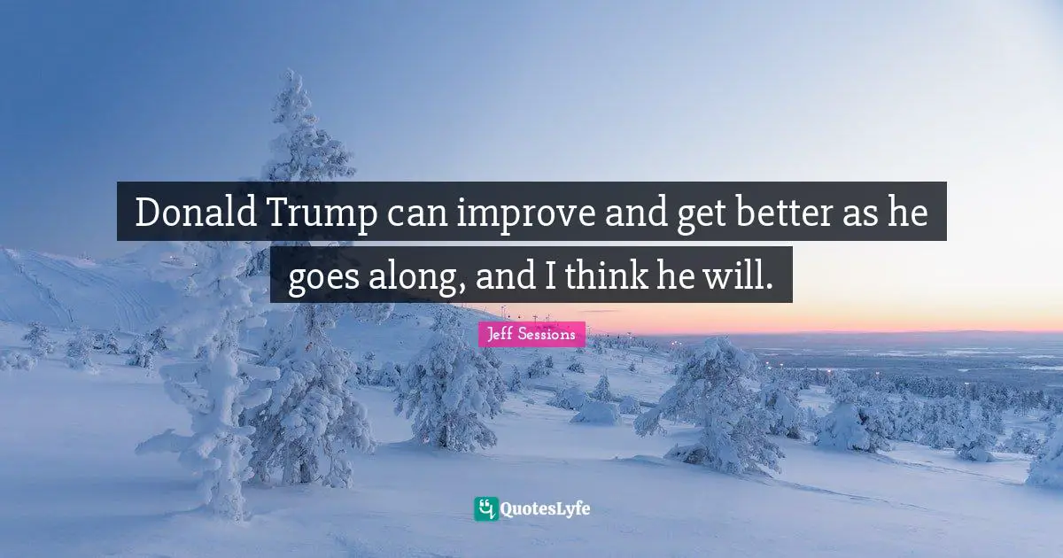 Trump Quotes: "Donald Trump can improve and get better as he goes along, and I think he will."