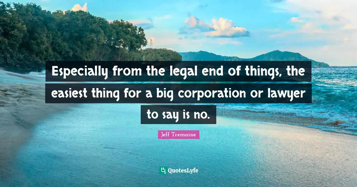 Especially from the legal end of things, the easiest thing for a big corporation or lawyer to say is no.