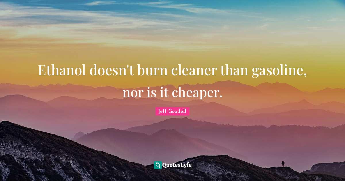 Ethanol doesn't burn cleaner than gasoline, nor is it cheaper.... Quote by Jeff Goodell QuotesLyfe