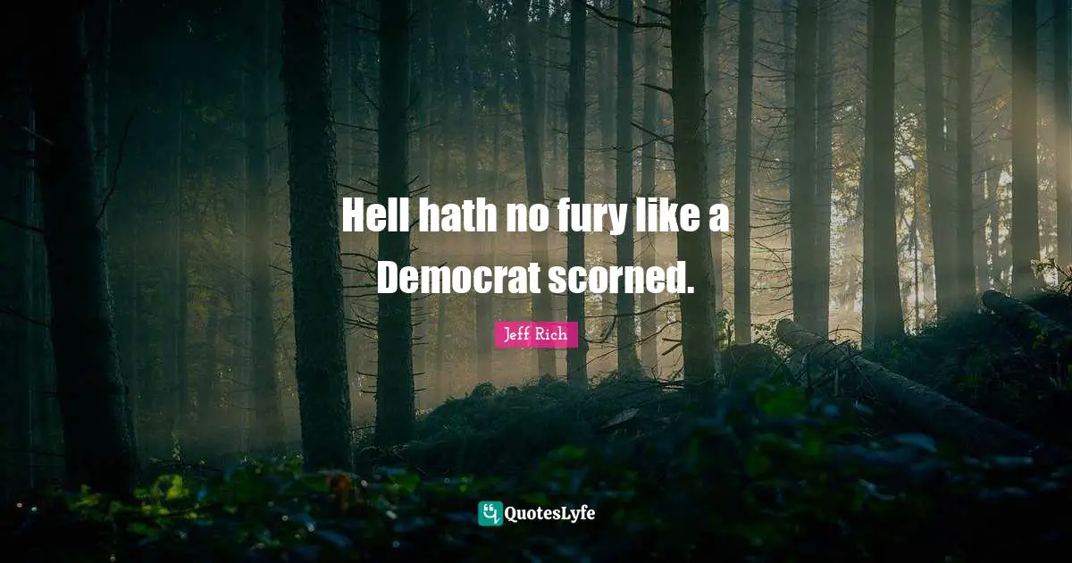 Hell hath no fury like a Democrat scorned.