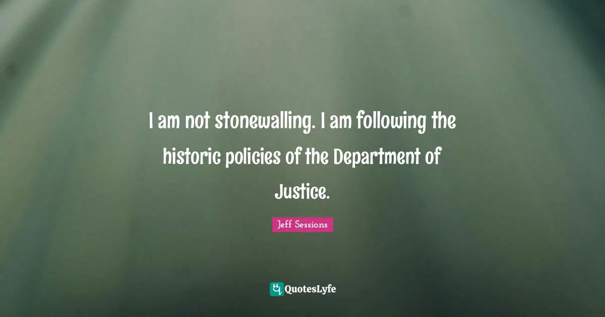 Historic Quotes: "I am not stonewalling. I am following the historic policies of the Department of Justice."