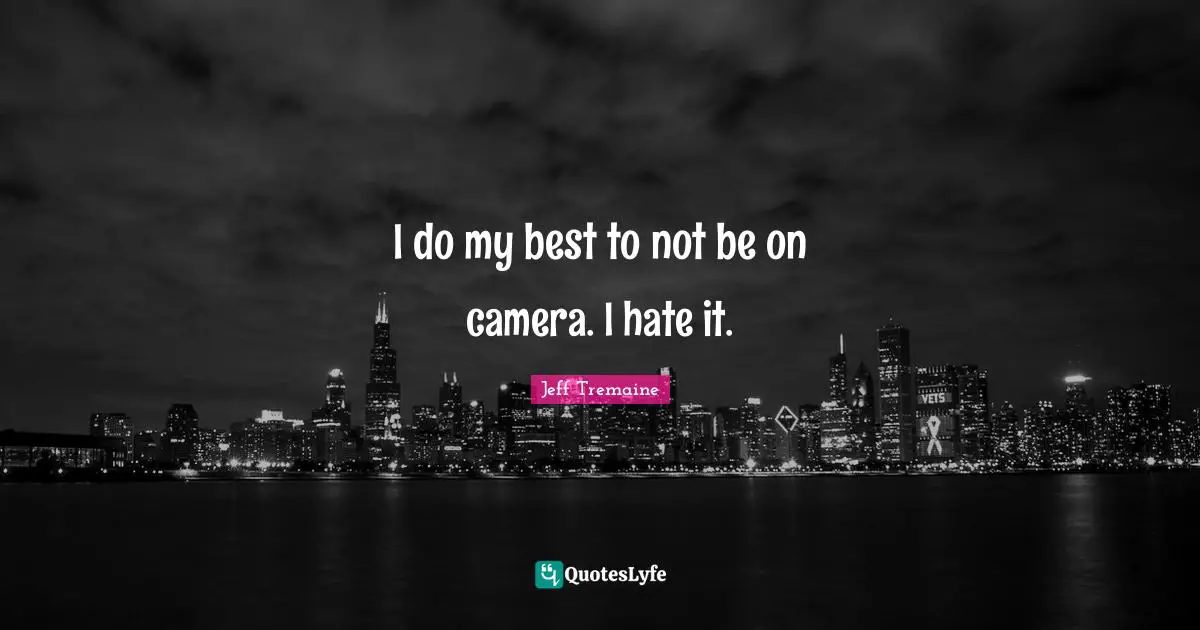 I do my best to not be on camera. I hate it.