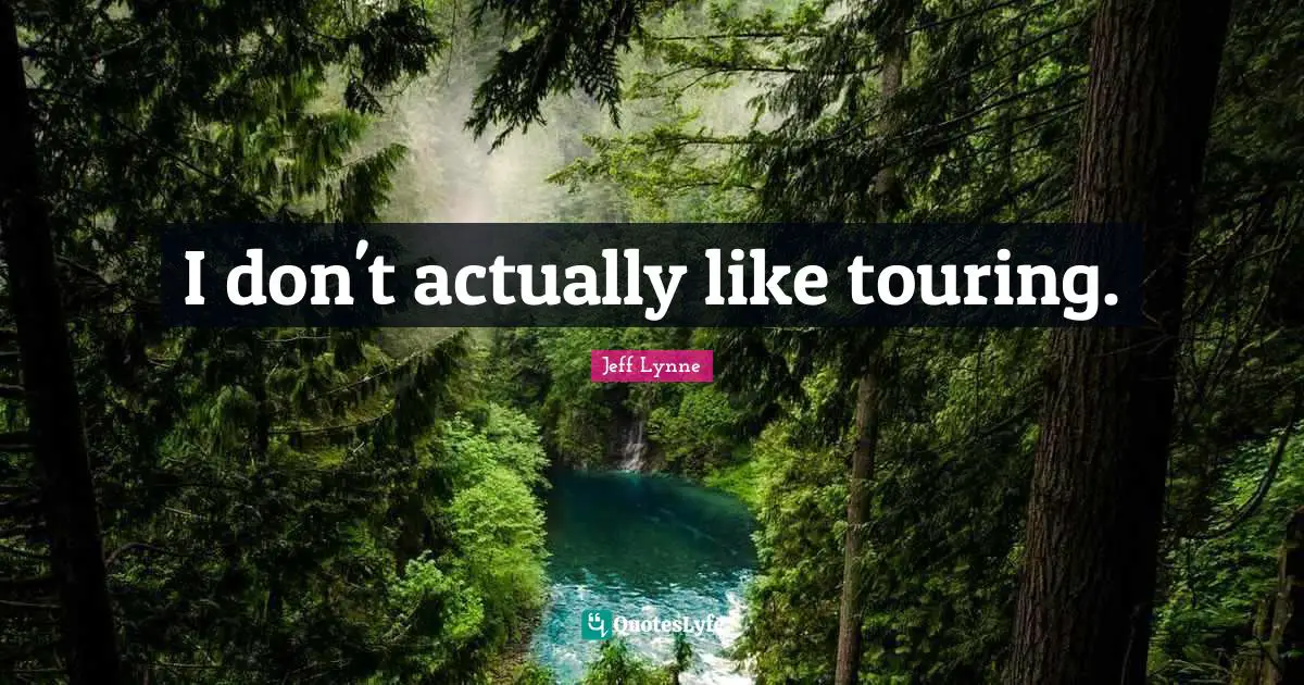 I don't actually like touring.