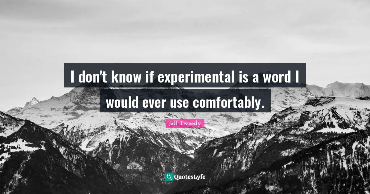 I don't know if experimental is a word I would ever use comfortably.