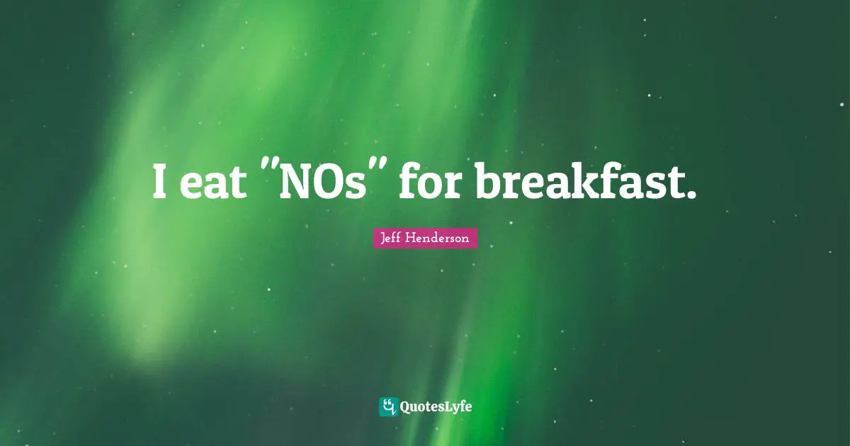 I eat "NOs" for breakfast.