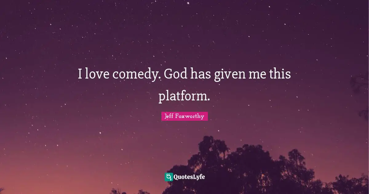 I love comedy. God has given me this platform.