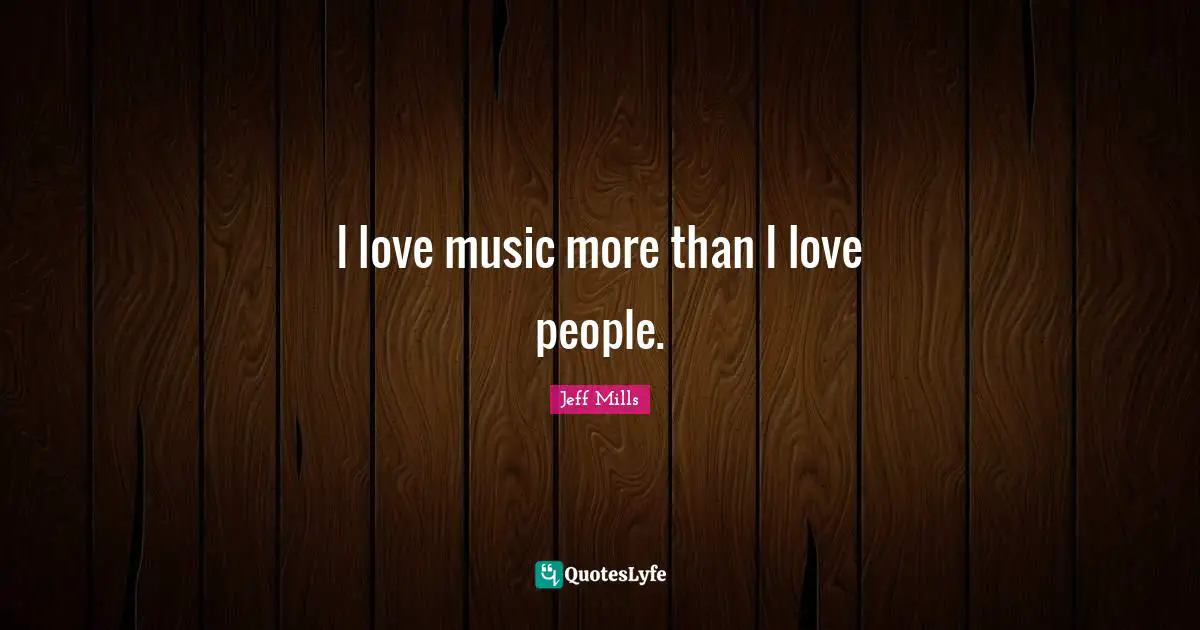 I love music more than I love people.