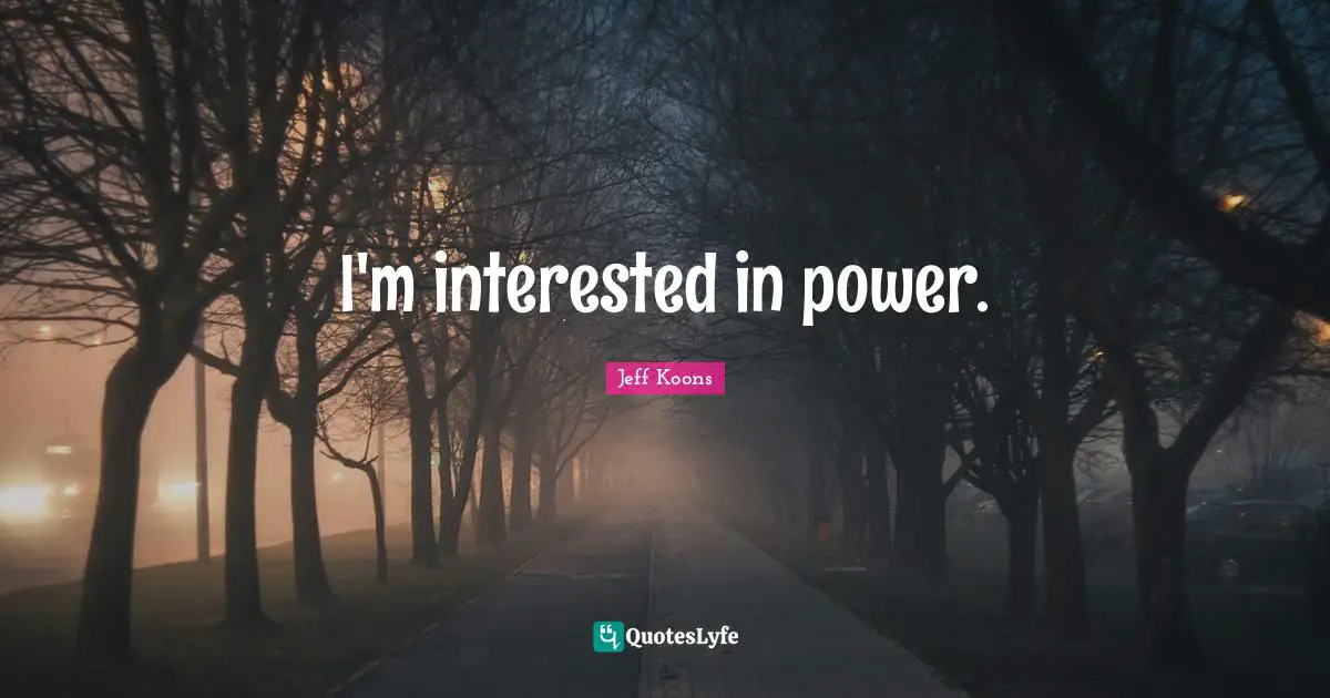 I'm interested in power.