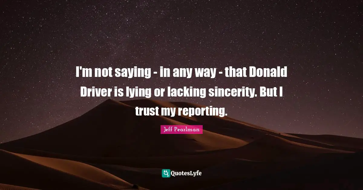 I'm not saying - in any way - that Donald Driver is lying or lacking sincerity. But I trust my reporting.