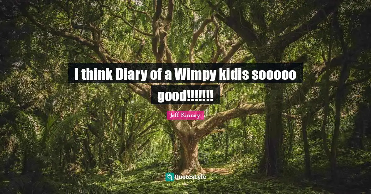 Diaries Quotes: "I think Diary of a Wimpy kidis sooooo good!!!!!!!"